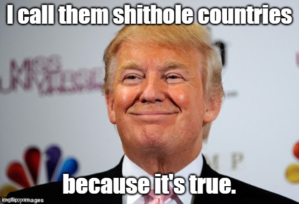 Donald trump approves | I call them shithole countries because it's true. | image tagged in donald trump approves | made w/ Imgflip meme maker