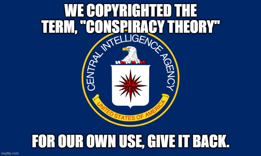 CIA, sole vendors of the term "Conspiracy Theory," effective for shooting down all truth | WE COPYRIGHTED THE TERM, "CONSPIRACY THEORY" FOR OUR OWN USE, GIVE IT BACK. | image tagged in central intelligence agency cia | made w/ Imgflip meme maker