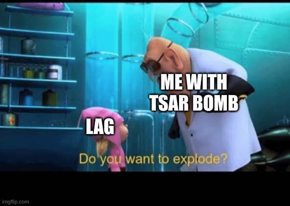Do you want to explode | ME WITH TSAR BOMB; LAG | image tagged in do you want to explode | made w/ Imgflip meme maker