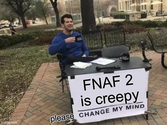 Change My Mind Meme | FNAF 2 is creepy; please | image tagged in memes,change my mind | made w/ Imgflip meme maker