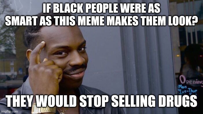 Common sense 2 | IF BLACK PEOPLE WERE AS SMART AS THIS MEME MAKES THEM LOOK? THEY WOULD STOP SELLING DRUGS | image tagged in memes,roll safe think about it | made w/ Imgflip meme maker