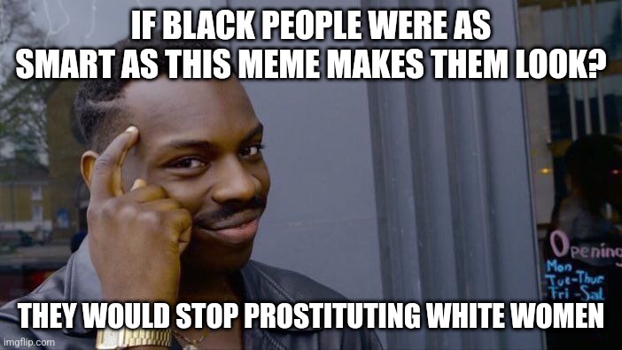 Common sense 4 | IF BLACK PEOPLE WERE AS SMART AS THIS MEME MAKES THEM LOOK? THEY WOULD STOP PROSTITUTING WHITE WOMEN | image tagged in memes,roll safe think about it | made w/ Imgflip meme maker