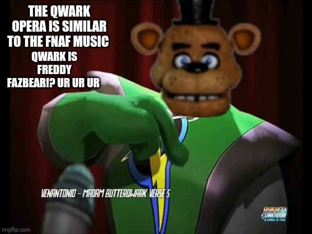 qwark is Freddy Fazbear 1!1!1!1!! 1!1!1!1!1! The qwark opera sounds like fnaf | THE QWARK OPERA IS SIMILAR TO THE FNAF MUSIC QWARK IS FREDDY FAZBEAR!? UR UR UR | image tagged in freddy fazbear,qwark,funni | made w/ Imgflip meme maker