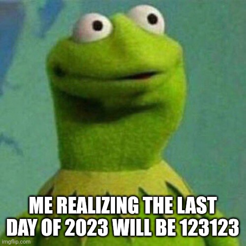 Thats craaaaaaaaazyyyyyyy | ME REALIZING THE LAST DAY OF 2023 WILL BE 123123 | image tagged in surprised kermit | made w/ Imgflip meme maker