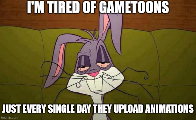 Hang over | I'M TIRED OF GAMETOONS JUST EVERY SINGLE DAY THEY UPLOAD ANIMATIONS | image tagged in hang over | made w/ Imgflip meme maker