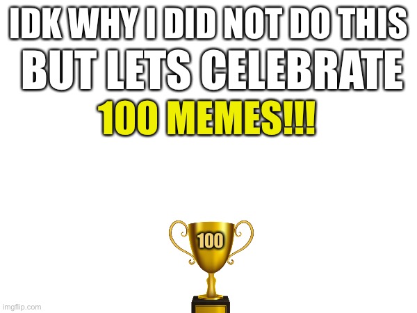 100 memes | IDK WHY I DID NOT DO THIS; BUT LETS CELEBRATE; 100 MEMES!!! 100 | image tagged in celebration,100 | made w/ Imgflip meme maker