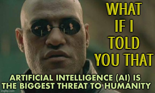 AI risks leading humanity to 'extinction' | WHAT IF I TOLD YOU THAT; ARTIFICIAL INTELLIGENCE (AI) IS 
THE BIGGEST THREAT TO HUMANITY | image tagged in memes,matrix morpheus,artificial intelligence,extinction,evolution,human evolution | made w/ Imgflip meme maker