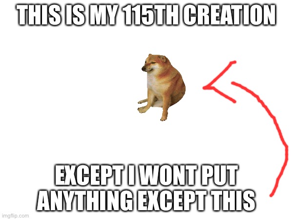 THIS IS MY 115TH CREATION; EXCEPT I WONT PUT ANYTHING EXCEPT THIS | image tagged in cheems,lazy | made w/ Imgflip meme maker