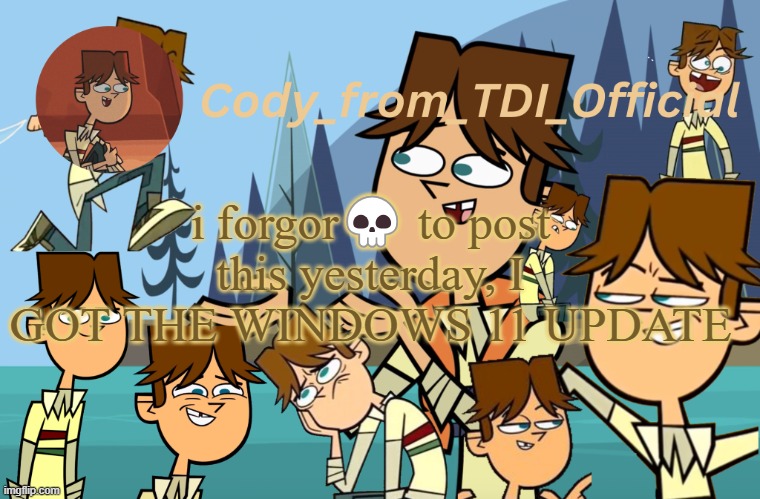 Cody_from_TDI_Official announcement template | i forgor💀 to post this yesterday, I GOT THE WINDOWS 11 UPDATE | image tagged in cody_from_tdi_official announcement template | made w/ Imgflip meme maker