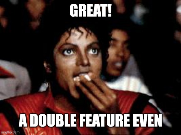 michael jackson eating popcorn | GREAT! A DOUBLE FEATURE EVEN | image tagged in michael jackson eating popcorn | made w/ Imgflip meme maker