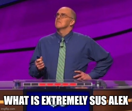 Jeopardy contestant | WHAT IS EXTREMELY SUS ALEX | image tagged in jeopardy contestant | made w/ Imgflip meme maker
