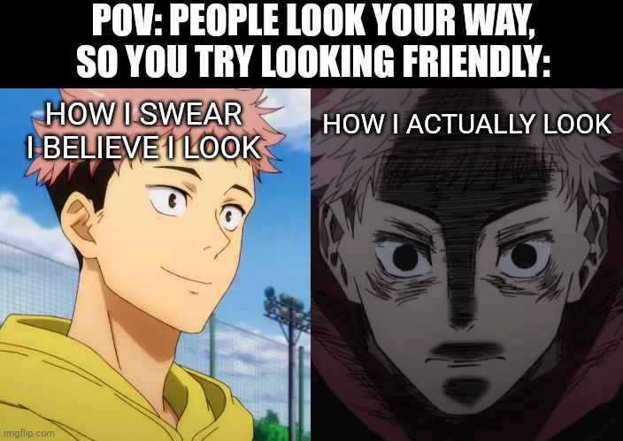 Guys wait i swear I'm friendly! | POV: PEOPLE LOOK YOUR WAY, SO YOU TRY LOOKING FRIENDLY:; HOW I ACTUALLY LOOK; HOW I SWEAR I BELIEVE I LOOK | image tagged in anime meme | made w/ Imgflip meme maker