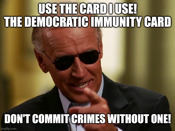 Cool Joe Biden | USE THE CARD I USE!
THE DEMOCRATIC IMMUNITY CARD; DON'T COMMIT CRIMES WITHOUT ONE! | image tagged in cool joe biden | made w/ Imgflip meme maker