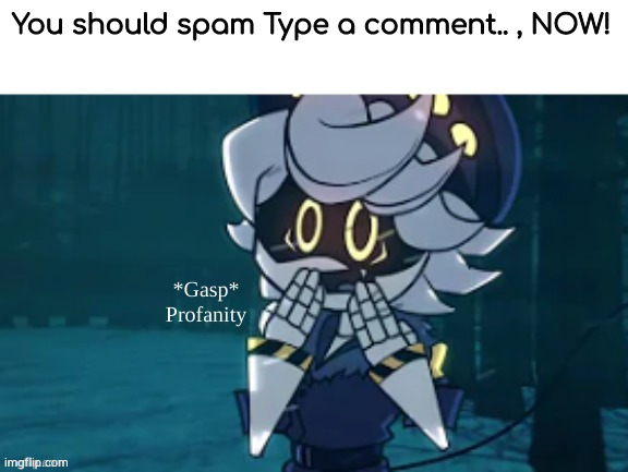 Type a comment.. | You should spam Type a comment.. , NOW! | image tagged in profaniteeeeeee,unrelated,to,tadc | made w/ Imgflip meme maker