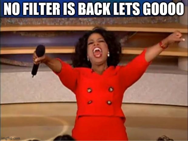 Oprah You Get A | NO FILTER IS BACK LETS GOOOO | image tagged in memes,oprah you get a | made w/ Imgflip meme maker