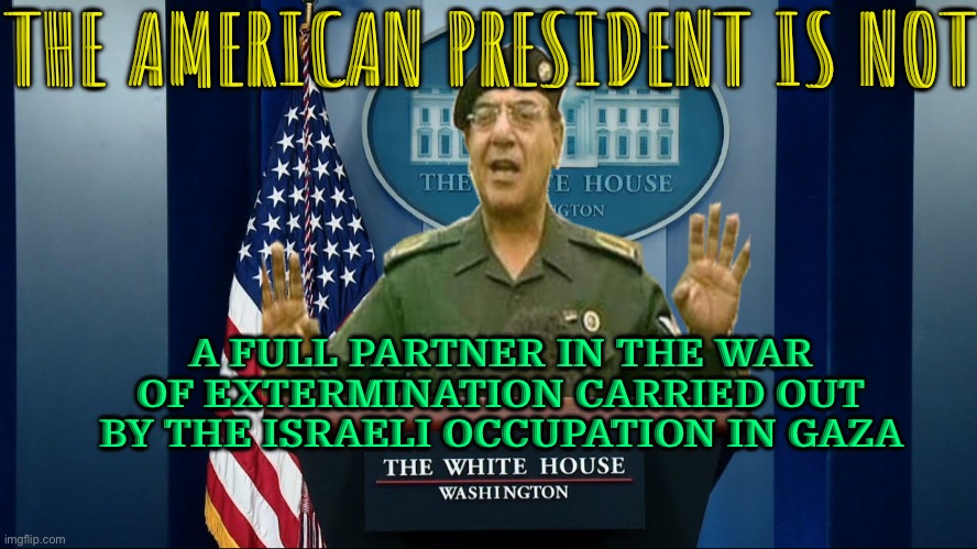 The American President is not a full partner in the war of extermination | THE AMERICAN PRESIDENT IS NOT; A FULL PARTNER IN THE WAR OF EXTERMINATION CARRIED OUT BY THE ISRAELI OCCUPATION IN GAZA | image tagged in comical ali white house,palestine,genocide,president_joe_biden,creepy joe biden,world war 3 | made w/ Imgflip meme maker
