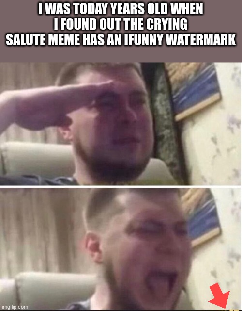 this ruined my day | I WAS TODAY YEARS OLD WHEN I FOUND OUT THE CRYING SALUTE MEME HAS AN IFUNNY WATERMARK | image tagged in crying salute,ifunny | made w/ Imgflip meme maker