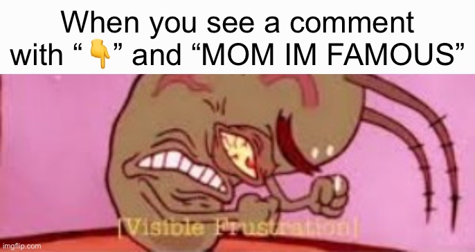 Visible Frustration | When you see a comment with “👇” and “MOM IM FAMOUS” | image tagged in visible frustration | made w/ Imgflip meme maker