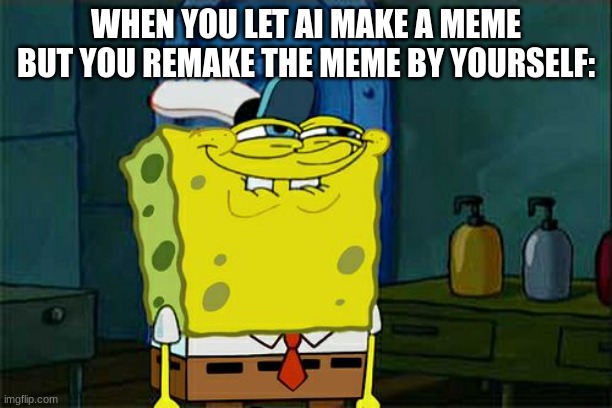 Don't You Squidward | WHEN YOU LET AI MAKE A MEME BUT YOU REMAKE THE MEME BY YOURSELF: | image tagged in memes,don't you squidward,spongebob,ai | made w/ Imgflip meme maker