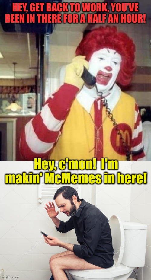 HEY, GET BACK TO WORK, YOU'VE BEEN IN THERE FOR A HALF AN HOUR! Hey, c'mon!  I'm makin' McMemes in here! | image tagged in ronald macdonnald call | made w/ Imgflip meme maker