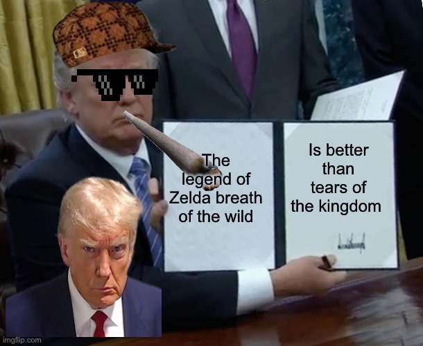 Trump Bill Signing Meme | The legend of Zelda breath of the wild; Is better than tears of the kingdom | image tagged in memes,trump bill signing | made w/ Imgflip meme maker