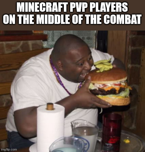 Fat guy eating burger | MINECRAFT PVP PLAYERS ON THE MIDDLE OF THE COMBAT | image tagged in fat guy eating burger | made w/ Imgflip meme maker