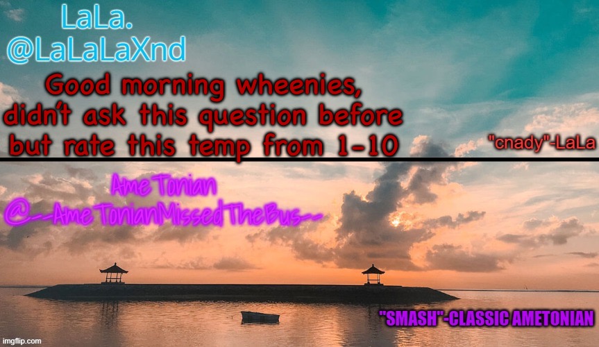 lala and ametonian shared temp hip hip hooray | Good morning wheenies, didn’t ask this question before but rate this temp from 1-10 | image tagged in lala and ametonian shared temp hip hip hooray | made w/ Imgflip meme maker
