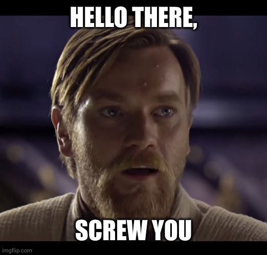 Hello there | HELLO THERE, SCREW YOU | image tagged in hello there | made w/ Imgflip meme maker