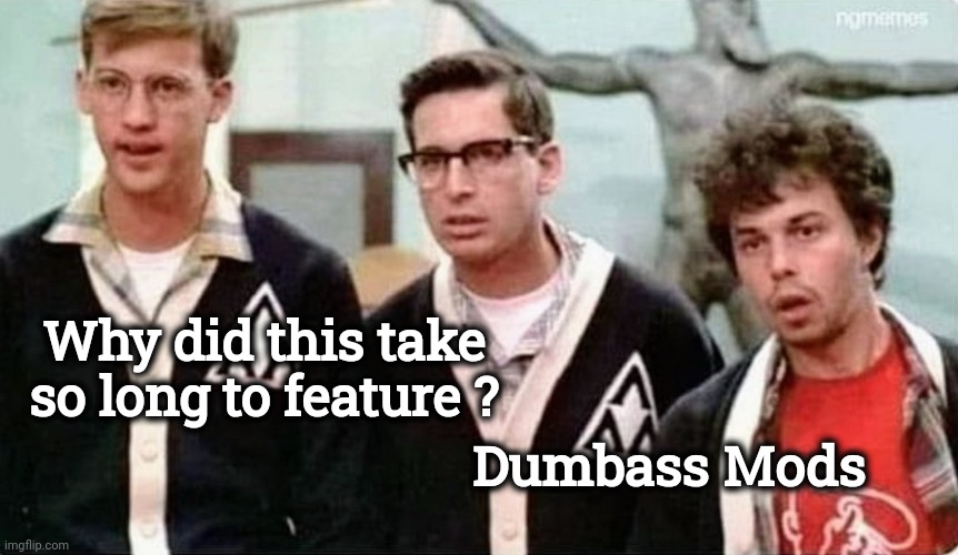 Why did this take so long to feature ? Dumbass Mods | made w/ Imgflip meme maker