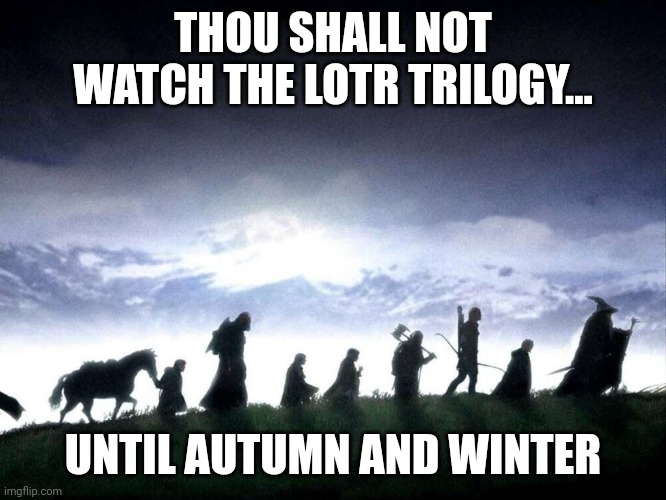 LOTR | THOU SHALL NOT WATCH THE LOTR TRILOGY... UNTIL AUTUMN AND WINTER | image tagged in fellowship of the ring | made w/ Imgflip meme maker