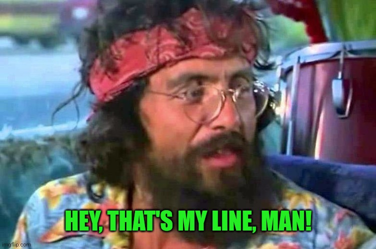 Tommy Chong | HEY, THAT'S MY LINE, MAN! | image tagged in tommy chong | made w/ Imgflip meme maker