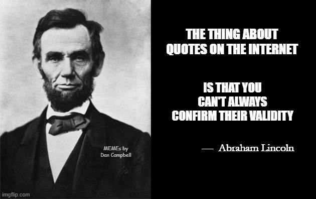 quotable abe lincoln | THE THING ABOUT QUOTES ON THE INTERNET; IS THAT YOU CAN'T ALWAYS CONFIRM THEIR VALIDITY; —  Abraham Lincoln; MEMEs by Dan Campbell | image tagged in quotable abe lincoln | made w/ Imgflip meme maker