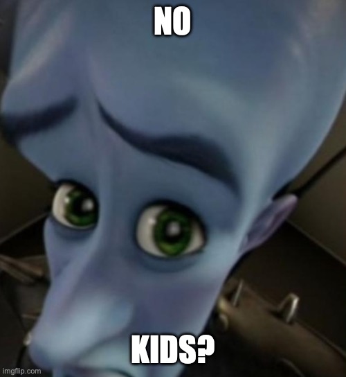 Megamind no bitches | NO KIDS? | image tagged in megamind no bitches | made w/ Imgflip meme maker