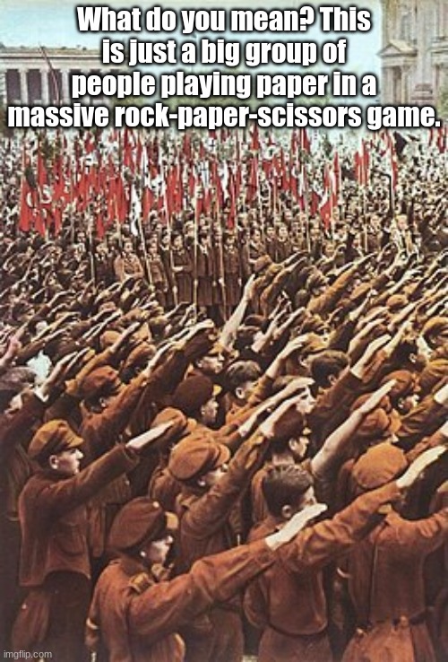 e | What do you mean? This is just a big group of people playing paper in a massive rock-paper-scissors game. | image tagged in hitler,shitpost | made w/ Imgflip meme maker