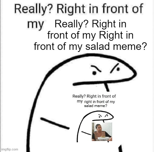 right in front of my salad | Really? Right in front of my Right in front of my salad meme? | image tagged in really right in front of my | made w/ Imgflip meme maker
