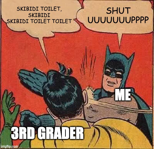 Skibidi sucks | SKIBIDI TOILET, SKIBIDI SKIBIDI TOILET TOILET; SHUT UUUUUUUPPPP; ME; 3RD GRADER | image tagged in memes,batman slapping robin | made w/ Imgflip meme maker