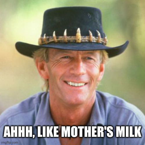 australianguy | AHHH, LIKE MOTHER'S MILK | image tagged in australianguy | made w/ Imgflip meme maker