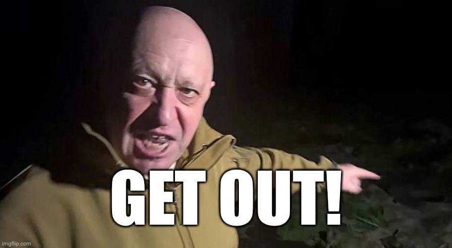 Prigozhin Pointing | GET OUT! | image tagged in prigozhin pointing | made w/ Imgflip meme maker