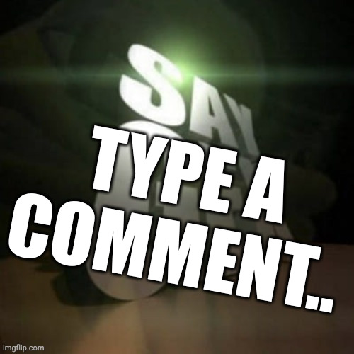 say gex | TYPE A COMMENT.. | image tagged in say gex | made w/ Imgflip meme maker