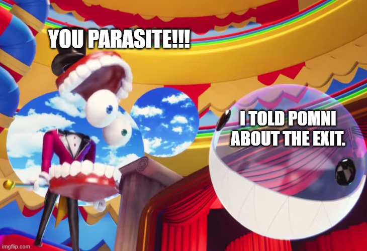 Showing Pomni the exit. | YOU PARASITE!!! I TOLD POMNI ABOUT THE EXIT. | image tagged in you parasite | made w/ Imgflip meme maker