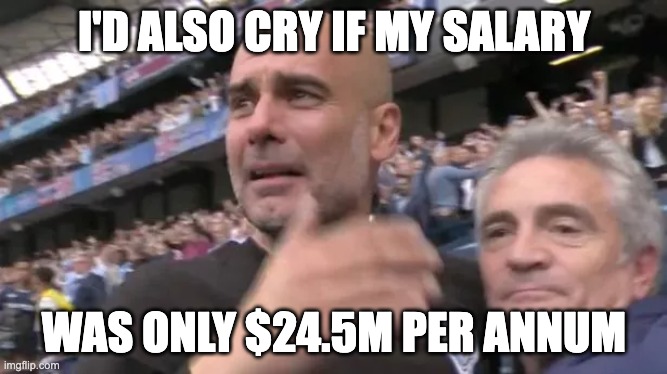 Pep Guardiola Salary | I'D ALSO CRY IF MY SALARY; WAS ONLY $24.5M PER ANNUM | image tagged in manchester city,salary,soccer | made w/ Imgflip meme maker