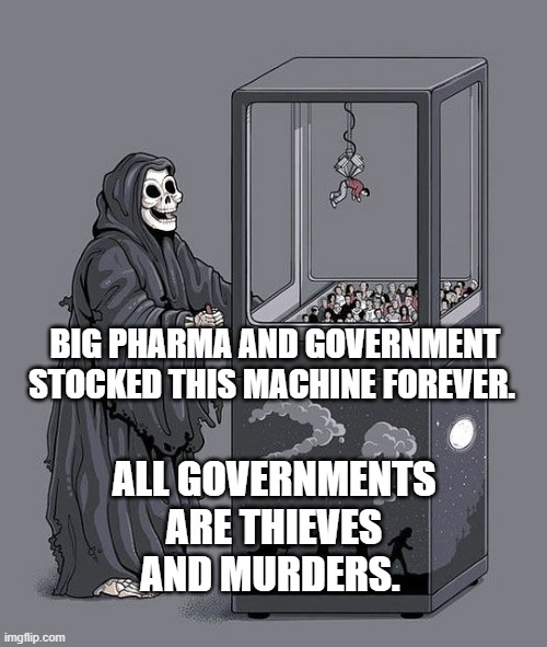 Grim Reaper Claw Machine | BIG PHARMA AND GOVERNMENT STOCKED THIS MACHINE FOREVER. ALL GOVERNMENTS ARE THIEVES AND MURDERS. | image tagged in grim reaper claw machine | made w/ Imgflip meme maker