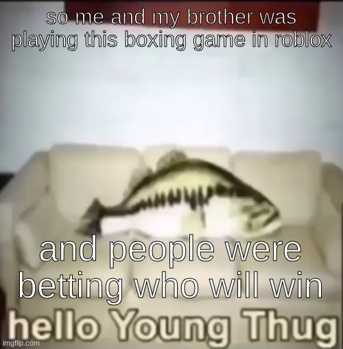 Hello Young Thug | so me and my brother was playing this boxing game in roblox; and people were betting who will win | image tagged in hello young thug | made w/ Imgflip meme maker
