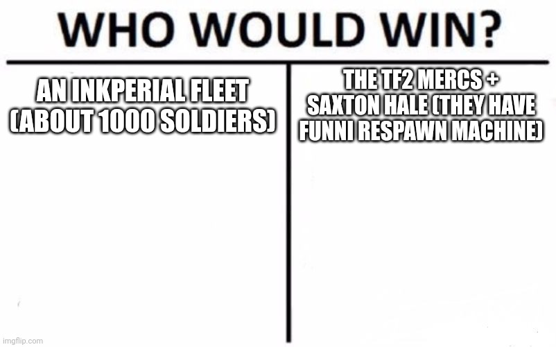 To make it fair, the TF2 mercs have respawn waiting time | AN INKPERIAL FLEET (ABOUT 1000 SOLDIERS); THE TF2 MERCS + SAXTON HALE (THEY HAVE FUNNI RESPAWN MACHINE) | image tagged in memes,who would win | made w/ Imgflip meme maker