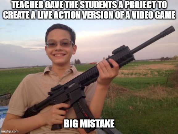 Well, Shoot | TEACHER GAVE THE STUDENTS A PROJECT TO CREATE A LIVE ACTION VERSION OF A VIDEO GAME; BIG MISTAKE | image tagged in school shooter calvin | made w/ Imgflip meme maker