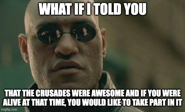 The Crusades were glorious | WHAT IF I TOLD YOU; THAT THE CRUSADES WERE AWESOME AND IF YOU WERE ALIVE AT THAT TIME, YOU WOULD LIKE TO TAKE PART IN IT | image tagged in memes,matrix morpheus,crusades,crusader | made w/ Imgflip meme maker