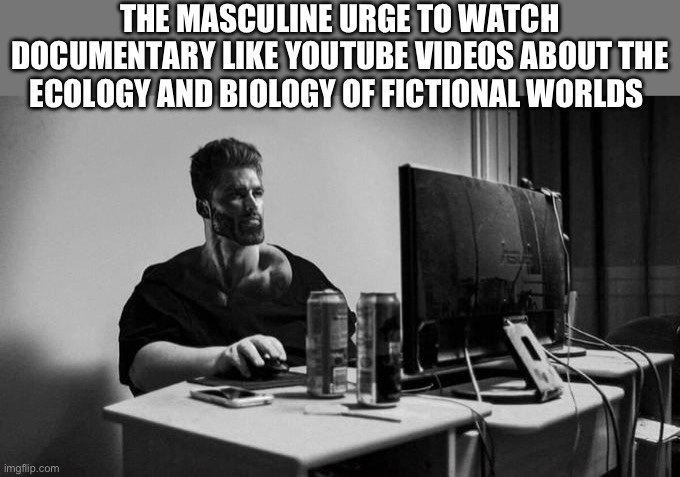 It’s a simple desire | THE MASCULINE URGE TO WATCH DOCUMENTARY LIKE YOUTUBE VIDEOS ABOUT THE ECOLOGY AND BIOLOGY OF FICTIONAL WORLDS | image tagged in gigachad on the computer,youtube,biology,documentary,dank memes,based | made w/ Imgflip meme maker