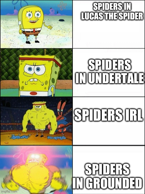 Truth, no lies were told | SPIDERS IN LUCAS THE SPIDER; SPIDERS IN UNDERTALE; SPIDERS IRL; SPIDERS IN GROUNDED | image tagged in increasingly buff spongebob | made w/ Imgflip meme maker