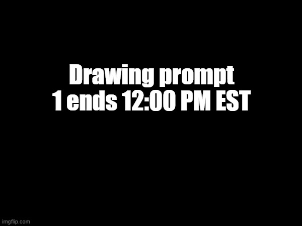 Almost done! | Drawing prompt 1 ends 12:00 PM EST | made w/ Imgflip meme maker