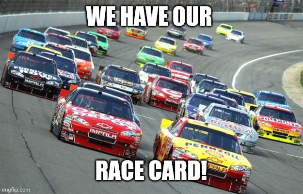 nascar1 | WE HAVE OUR RACE CARD! | image tagged in nascar1 | made w/ Imgflip meme maker